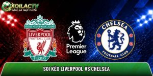 Soi kèo Liverpool vs Chelsea, 18h30 ngày 9/5 – Ngoại hạng Anh